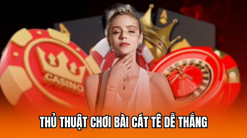 Thủ thuật đánh bài cát tê dễ thắng